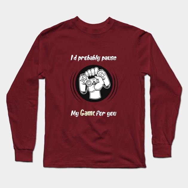 I'd probably pause my game for you, awesome gaming quote Long Sleeve T-Shirt by Duodesign